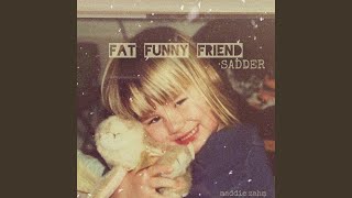 Fat Funny Friend sadder [upl. by Thierry665]