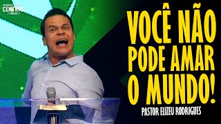 PASTOR ELIZEU RODRIGUES VOCÊ NÃO PODE AMAR O MUNDO  PREGAÇÃO ANGELICAL [upl. by Onaicnop]