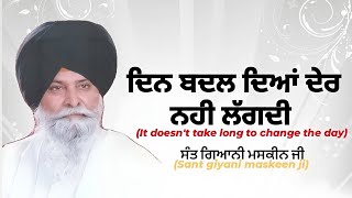 SANT MASKEEN SINGH JI  ਦਿਨ ਬਦਲ ਦਿਆਂ ਦੇਰ ਨਹੀ ਲੱਗਦੀ It doesnt take long to change the day । [upl. by Muire]