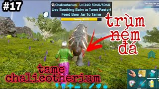 ARK MOBILE BRUTAL17 Lần đầu taming chalicotherium trùm ném đá best uống bia và tame rết [upl. by Toor]