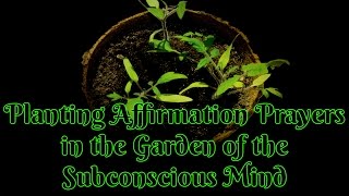 Planting Affirmation Prayers in the Garden of the Subconscious Mind [upl. by Acul]