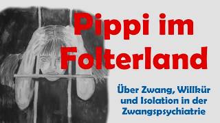 Pippi im Folterland  über Zwang Willkür und Isolation in der Zwangspsychiatrie [upl. by Anilocin598]