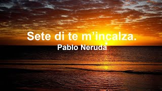 Sete di te m’incalza Pablo Neruda [upl. by Tebzil464]