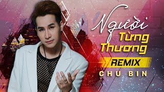 Người Từng Thương Remix  Chu Bin ft Dj Teemin [upl. by Juana299]