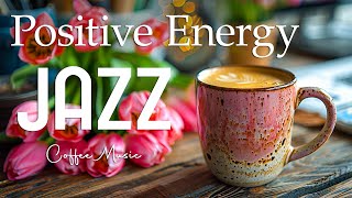 Morning Jazz Music ☕ Positive Energy Coffee Jazz Music amp Upbeat Bossa Nova for Happy Moods [upl. by Callahan]