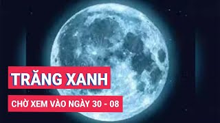 Ngày 308 chờ xem siêu trăng xanh hiếm gặp [upl. by Bouchard]