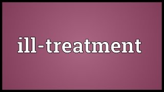 Illtreatment Meaning [upl. by Oriana]