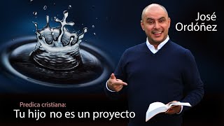 Predica cristiana quotTu hijo no es un proyectoquot 🔑 JOSÉ ORDÓÑEZ [upl. by Gabel21]