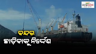 ବନ୍ଦର ଛାଡ଼ିବାକୁ ନିର୍ଦ୍ଦେଶ  Paradip Port  Khabar Odisha [upl. by Bornie]