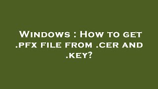 Windows  How to get pfx file from cer and key [upl. by Risteau]