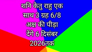 शनि केतु राहु एक साथ 3 ग्रह 68 अक्ष की पीड़ा देंगे 6 दिसंबर 2026तक [upl. by Maxantia651]