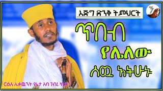 ጥበብ  የሌለው ሰዉ አትሁኑ  አዲስ እጅግ ድንቅ ትምህርት በርእሰ ሊቃውንት አባ ገብረኪዳን ግርማ  Aba Gebrekidan Sibket [upl. by Wilow496]