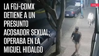 La FGJCdMx detiene a un presunto acosador sexual operaba en la Miguel Hidalgo [upl. by Jovitta624]