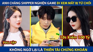 Chàng Shipper Đi Xem Mắt Bị Từ Chối Hóa Ra Lại Là Thiên Tài Chứng Khoán 10s Có Thể Kiếm 100 Tỷ [upl. by Auof]