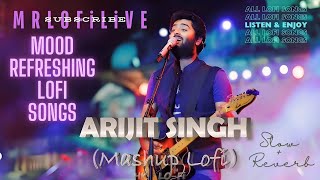 Best Of Arijit Singh Mashup  MOOD FRESH LOFI MASHUP SONG  MIND RELAX LOFI SONG [upl. by Uzziel]