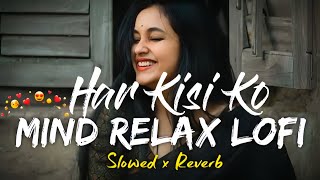 Har Kisi Ko Song  Mind Relax Lofi Song Slowed Reverb [upl. by Shandee]