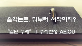 음악논문 작성법 음악논문 뭐부터 시작하지 quot일단 주제quot II 주제선정 AEIOU [upl. by Marienthal705]