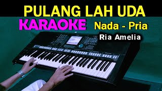 PULANGLAH UDA  Ria Amelia  KARAOKE Nada Pria [upl. by Jammal111]