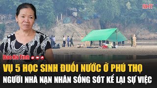 Vụ 5 học sinh đuối nước ở Phú Thọ Người nhà nạn nhân sống sót kể lại sự việc [upl. by Malda954]