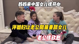 妈妈来中国女儿很开心，洋媳妇让老公陪前妻跟女儿，老公很欣慰 [upl. by Sternlight]