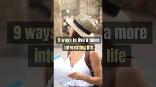 9 Ways To Live A More Interesting Life [upl. by Normandy]