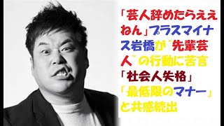 「芸人辞めたらええねん」プラスマイナス岩橋が“先輩芸人”の行動に苦言「社会人失格」「最低限のマナー」と共感続出 [upl. by Rodolphe]