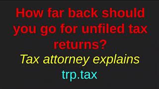 How far back should I go on my unfiled tax returns Explained by a Tax Attorney [upl. by Notwen]