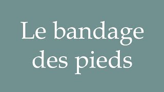 How to Pronounce Le bandage des pieds Foot binding Correctly in French [upl. by Erasmus877]