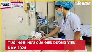 Tuổi nghỉ hưu của điều dưỡng viên năm 2024  Báo Lao Động [upl. by Darren]