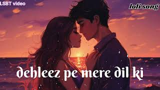 Dehleez pe mere dil kiJo rakhe hain tune kadam lofi love song [upl. by Joseito876]