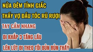 Nửa đêm tỉnh dậy vợ đầu tóc rũ rượi tay cầm nhang đi khắp 3 tầng lầulén lút đi theo tôi bủn rủn [upl. by Abate264]