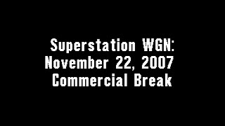 Superstation WGN November 22 2007 Commercial Break [upl. by Sivla752]