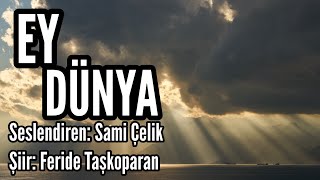 EY DÜNYA  Seslendiren Sami Çelik  Şiir Feride Taşkoparan  Müzik Mustafa Kabak [upl. by Comyns]