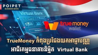 TrueMoney រំពឹងខ្ពស់លើសក្តានុពលនៃគំរូអាជីវកម្មថ្មី ធនាគារនិម្មិត Virtual Bank [upl. by Llenil]