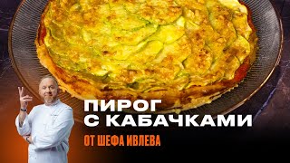 ПИРОГ С КАБАЧКАМИ И СЫРОМ ОТ ШЕФА ИВЛЕВА [upl. by Royal]