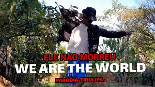 ELE NAO MORREU WE ARE THE WORLD PPARÓDIA TIRULIPA [upl. by Suirtemid341]