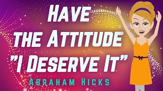 Abraham Hicks 2024 Have the Attitude quotI Deserve Itquot [upl. by Rehctaht]