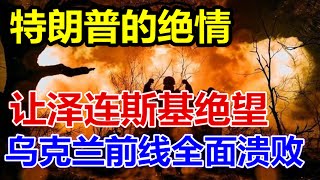 特朗普的绝情，泽连斯基让绝望、乌克兰前线全面溃败、 [upl. by Jenni]