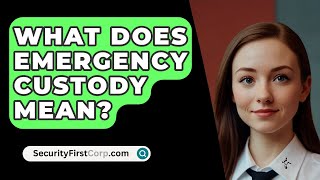 What Does Emergency Custody Mean  SecurityFirstCorpcom [upl. by Matazzoni46]