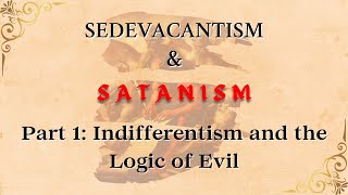 Part 1 Indifferentism and the Logic of Evil Sedevacantism amp Satanism [upl. by Inigo440]