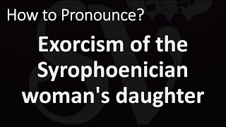 How to Pronounce quotThe Exorcism of the Syrophoenician womans daughterquot [upl. by Salvay]