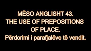 MËSO ANGLISHT 43 THE USE OF PREPOSITIONS OF PLACE Përdorimi i parafjalëve të vendit [upl. by Selec790]