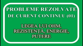 PROBLEME REZOLVATE CURENT CONTINUU 01  LEGEA LUI OHM REZISTENȚĂ ENERGIE PUTERE [upl. by Falkner]