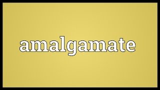 Amalgamate Meaning [upl. by Watanabe]