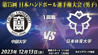 【1回戦第5試合｜中部大学vs日本体育大学｜20231213】第75回日本ハンドボール選手権大会（男子の部）｜カメイアリーナ仙台 [upl. by Frederiksen]