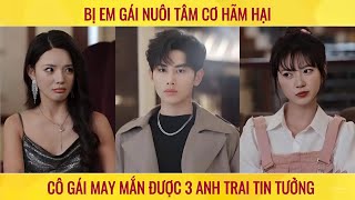 Bị em gái nuôi tâm cơ hãm hại cô gái may mắn được 3 anh trai tin tưởng [upl. by Kwok]