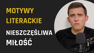 Motyw NIESZCZĘŚLIWEJ MIŁOŚCI  MOTYWY LITERACKIE do rozprawki maturalnej 4  Lektury Bez Cenzury [upl. by Kelby]