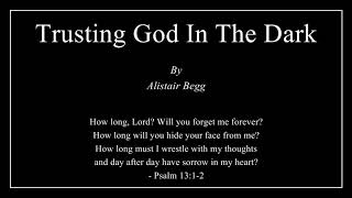 Trusting God In The Dark  Alistair Begg [upl. by Reinaldo]