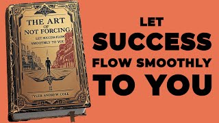 The Art Of Not Forcing Let Success Flow Smoothly To You Audiobook [upl. by Derrek]