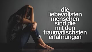 Die liebevollsten Menschen sind Die mit den traumatischsten Erfahrungen Warum [upl. by Merci]